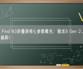 OPPO Find N3折叠屏核心参数曝光：骁龙8 Gen 2、双120Hz高刷屏！