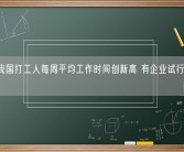 11月我国打工人每周平均工作时间创新高 有企业试行四天工作制！