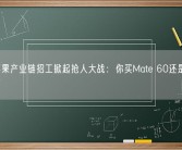 华为苹果产业链招工掀起抢人大战：你买Mate 60还是iPhone 15？