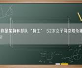 男子自称是某特种部队“特工” 52岁女子网恋陷杀猪盘被骗109万！