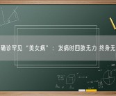 大学生确诊罕见“美女病”：发病时四肢无力 终身无法治愈!
