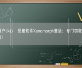 安卓用户小心！恶意软件Xenomorph复活：专门窃取用户银行信息！