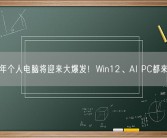 明年个人电脑将迎来大爆发！Win12、AI PC都来了！