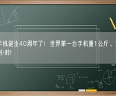 今天手机诞生40周年了！世界第一台手机重1公斤、充满电要10小时!