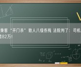 网约车乘客“开门杀”致人八级伤残 法院判了：司机70%责任 赔偿82万！