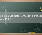 最强小屏骁龙8 Gen3旗舰！三星Galaxy S24渲染图出炉：比iPhone 15更薄！