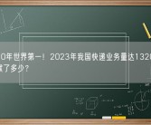 连续10年世界第一！2023年我国快递业务量达1320亿件：你贡献了多少？