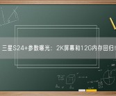 三星S24+参数曝光：2K屏幕和12G内存回归！