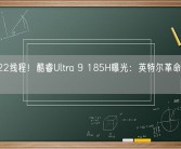 16核22线程！酷睿Ultra 9 185H曝光：英特尔革命性架构转变！