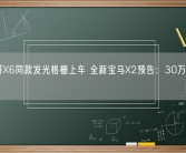 老大哥X6同款发光格栅上车 全新宝马X2预告：30万买它还香吗？