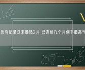 全球经历有记录以来最热2月 已连续九个月创下最高气温纪录！