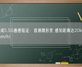 华为完成5.5G通感验证：首测微形变 感知距离达20km 误差低于1km/h！