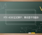 RTX 4080正式停产：降价是不可能的！