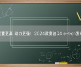 配置更高 动力更强！2024款奥迪Q4 e-tron发布！