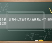 轻松几个亿：彩票中大奖的年轻人后来怎么样了 瞬间买房、买车和结婚！