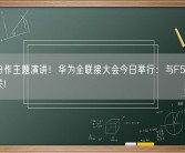 孟晚舟作主题演讲！华为全联接大会今日举行：与F5G、存储有关!