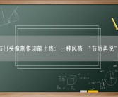 微信节日头像制作功能上线：三种风格 “节后再说”火了！