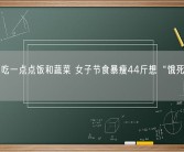 每天只吃一点点饭和蔬菜 女子节食暴瘦44斤想“饿死”肿瘤！ 