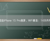 苹果回应iPhone 15 Pro烧屏、WiFi断连：14天内可退换!