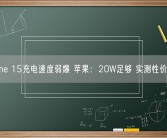 iPhone 15充电速度弱爆 苹果：20W足够 实测性价最高！