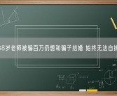 38岁老师被骗百万仍想和骗子结婚 始终无法自拔！