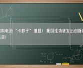 解决燃料电池“卡脖子”难题！我国成功研发出创新材料 已批量供货！