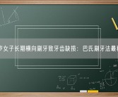 27岁女子长期横向刷牙致牙齿缺损：巴氏刷牙法最科学！