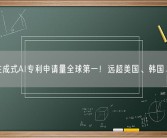 中国生成式AI专利申请量全球第一！远超美国、韩国、日本！