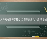 电池入户充电致骑手死亡 二房东判刑八个月 平台被约谈！