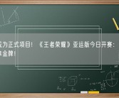 首次成为正式项目！《王者荣耀》亚运版今日开赛：打游戏也能拿金牌！