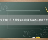 突发脑出血 乡村爱情13刘能饰演者赵明远去世！