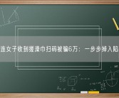 大连女子收到搓澡巾扫码被骗6万：一步步掉入陷阱！