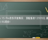 iPhone 15 Pro京东开放购买：顶配版卖12999元 跟华为Mate 60 RS同价！