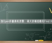 一加Open折叠真机泄露：硕大的镜组酷似Find X6！