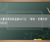 上海4大豪宅项目收金超447亿 “保利·世博天悦”单日收金超80亿元！