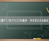 LG量产17英寸OLED折叠屏：将在笔记本电脑首发！