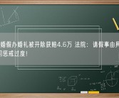 女子请婚假办婚礼被开除获赔4.6万 法院：请假事由具备正当性 公司惩戒过度！