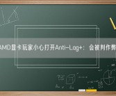 AMD显卡玩家小心打开Anti-Lag+：会被判作弊！