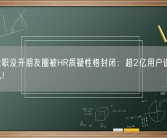 女生求职没开朋友圈被HR质疑性格封闭：超2亿用户设置仅3天可见！