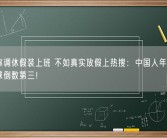 专家称调休假装上班 不如真实放假上热搜：中国人年休假天数全球倒数第三！