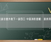 班主任家访意外救下一家四口 中国消防提醒：厨房用火不离人！