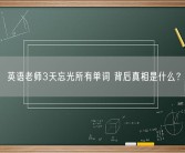 英语老师3天忘光所有单词 背后真相是什么？