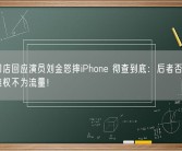 苹果门店回应演员刘金怒摔iPhone 彻查到底：后者否认炒作我是维权不为流量！