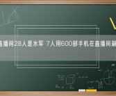 30人直播间28人是水军 7人用600部手机在直播间刷量控评被查！