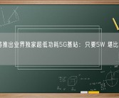 华为将推出业界独家超低功耗5G基站：只要5W 堪比一个灯泡！