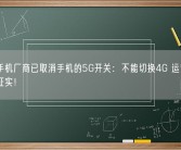 多家手机厂商已取消手机的5G开关：不能切换4G 运营商回应并证实！