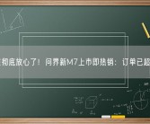 余承东彻底放心了！问界新M7上市即热销：订单已超3万台！