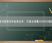 西数与铠侠闪存业务合并：打造全球最大NAND制造商！