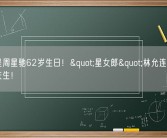 今天是周星驰62岁生日！"星女郎"林允连续九年为其庆生！