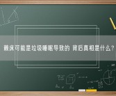 赖床可能是垃圾睡眠导致的 背后真相是什么？